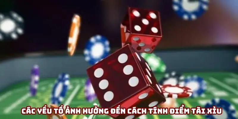Các yếu tố ảnh hưởng đến cách tính điểm tài xỉu